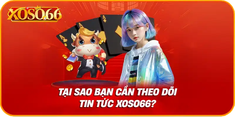 Tại sao bạn cần theo dõi tin tức xoso66?