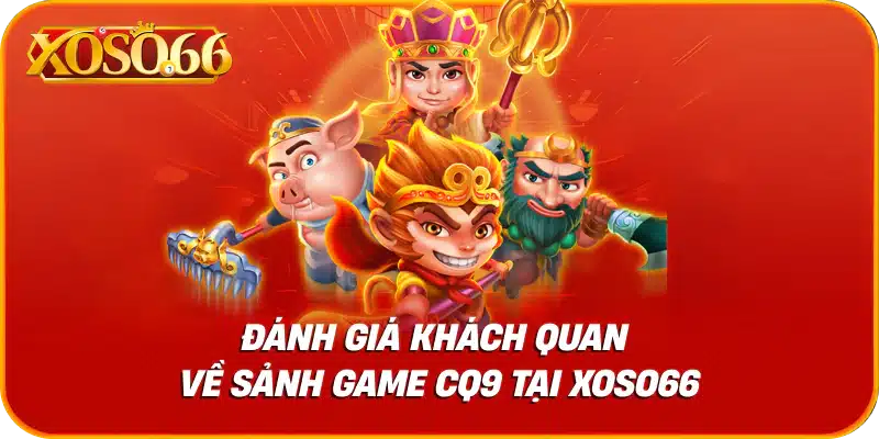 Đánh giá khách quan về sảnh game cq9 tại xoso66