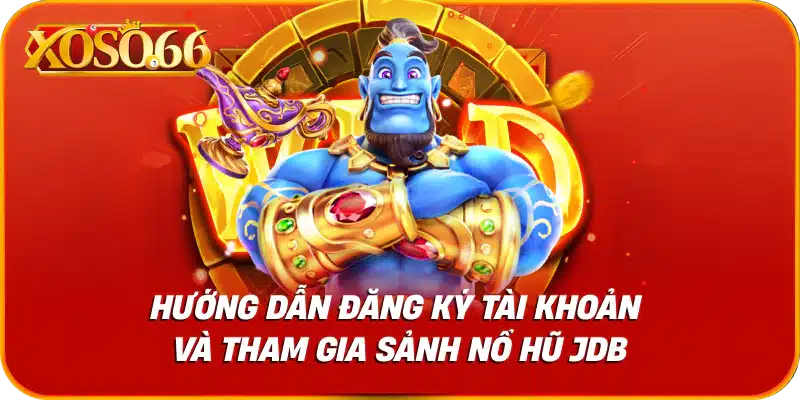 Hướng dẫn đăng ký tài khoản và tham gia sảnh nổ hũ jdb xoso66