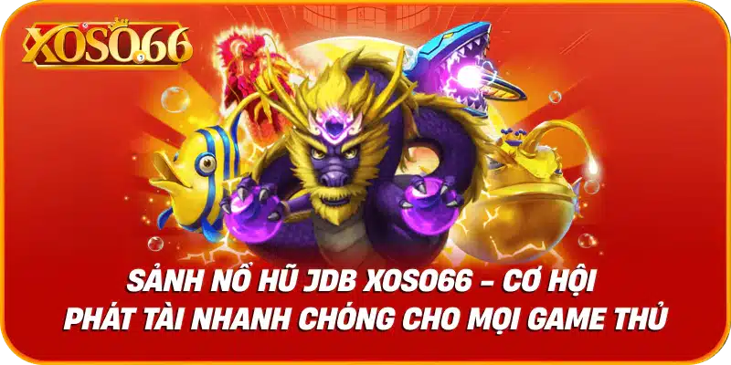 Sảnh Nổ Hũ JDB XOSO66 - Cơ Hội Phát Tài Nhanh Chóng Cho Bạn