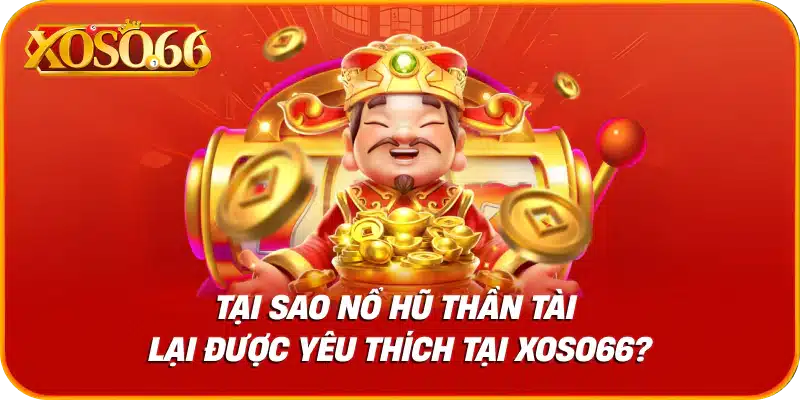 Tại sao nổ hũ thần tài lại được yêu thích tại xoso66?
